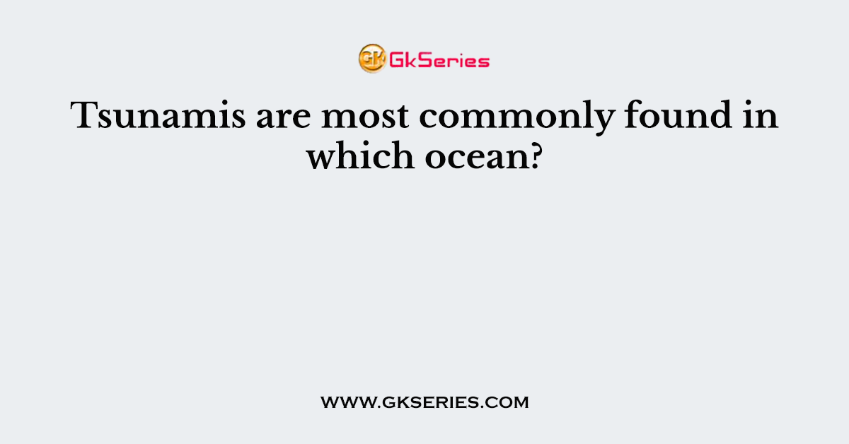 Tsunamis are most commonly found in which ocean?