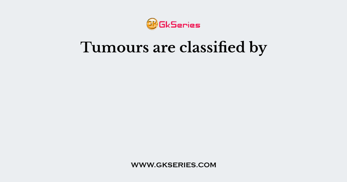 Tumours are classified by