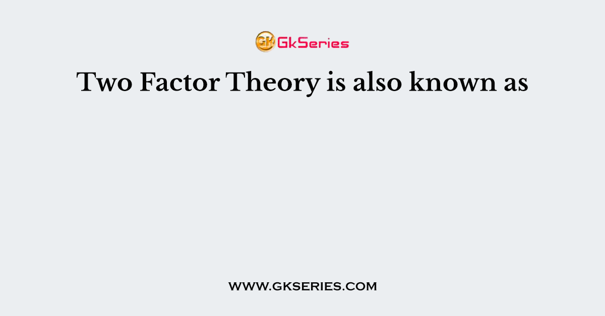 Two Factor Theory is also known as