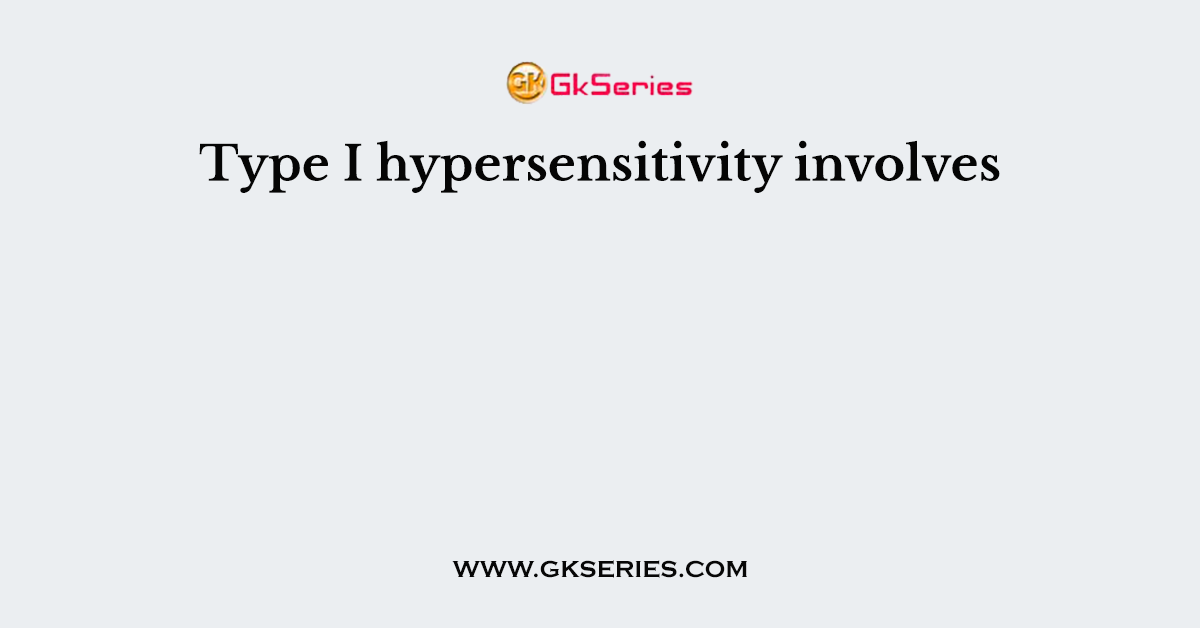 Type I hypersensitivity involves
