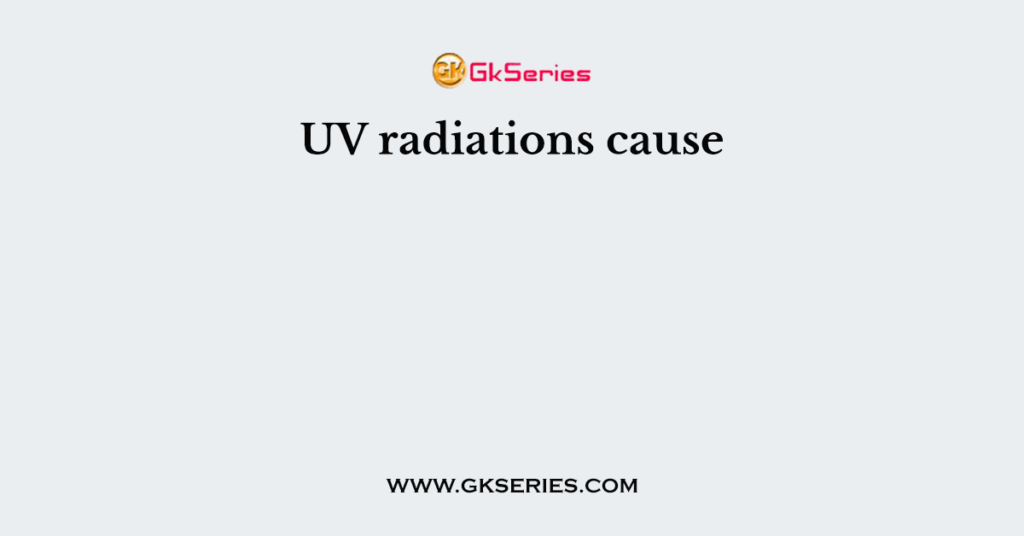 UV radiations cause