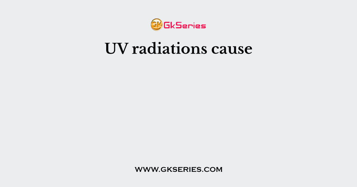 UV radiations cause
