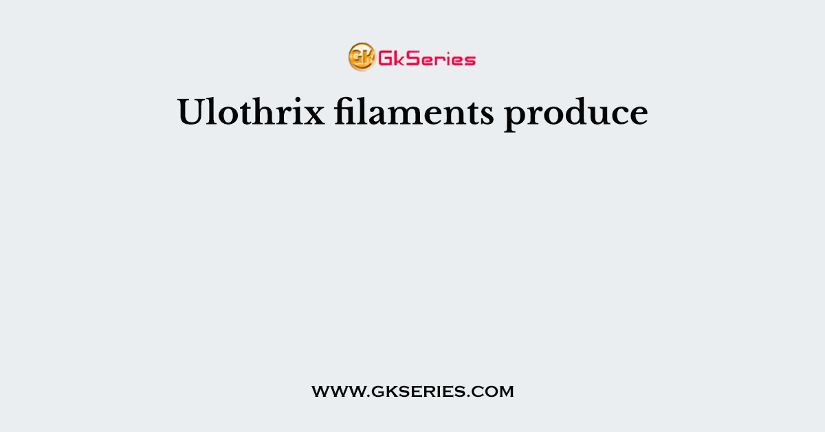 Ulothrix filaments produce