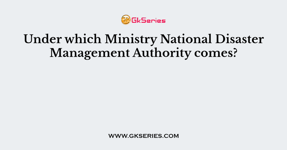 Under which Ministry National Disaster Management Authority comes?