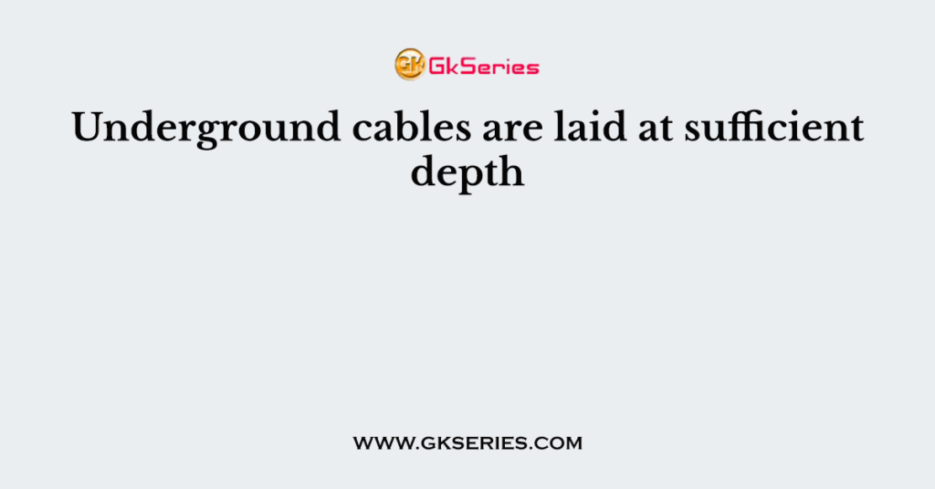 Underground cables are laid at sufficient depth