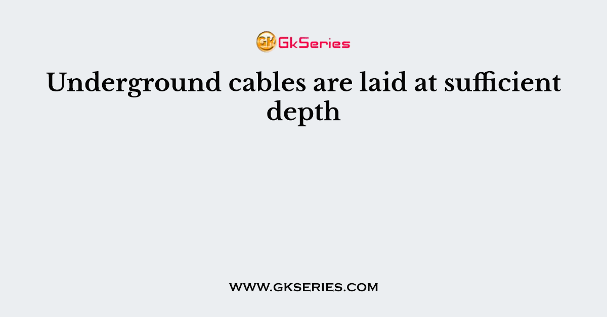 Underground cables are laid at sufficient depth