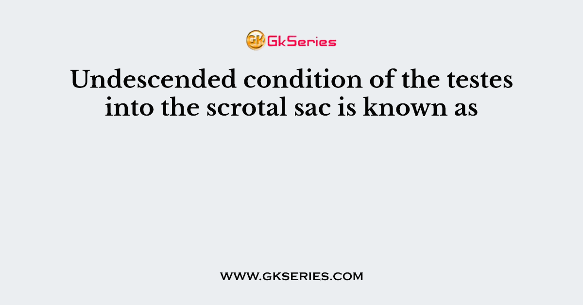 Undescended condition of the testes into the scrotal sac is known as