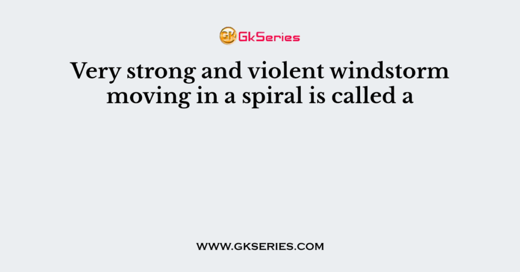 very-strong-and-violent-windstorm-moving-in-a-spiral-is-called-a