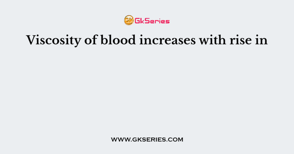 Viscosity of blood increases with rise in