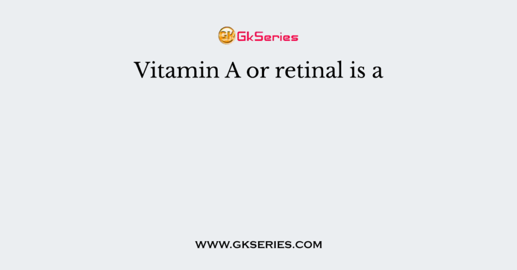 Vitamin A or retinal is a