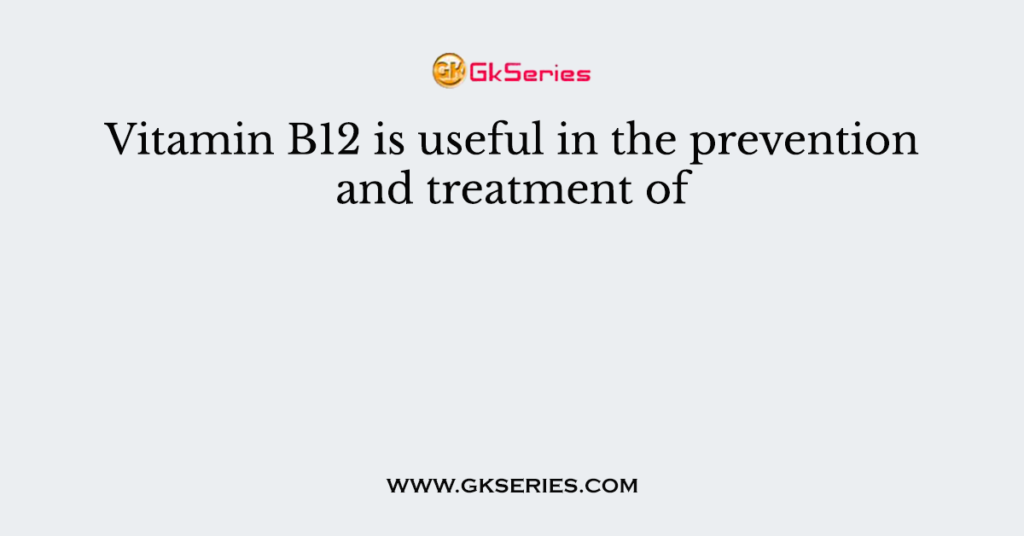 Vitamin B12 is useful in the prevention and treatment of