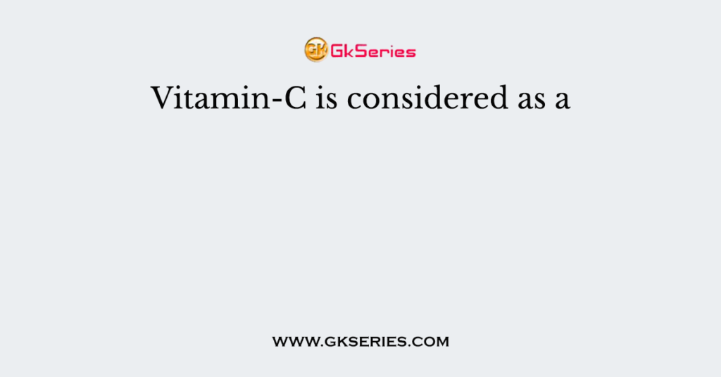 Vitamin-C is considered as a