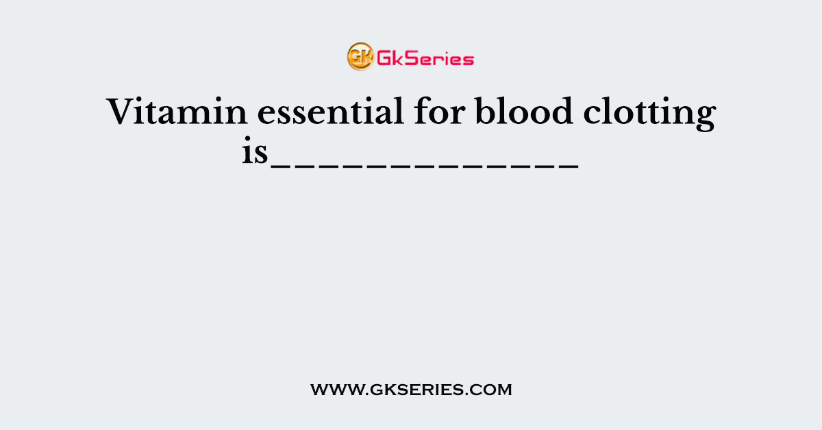 Vitamin essential for blood clotting is_____________