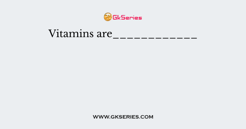 Vitamins are____________