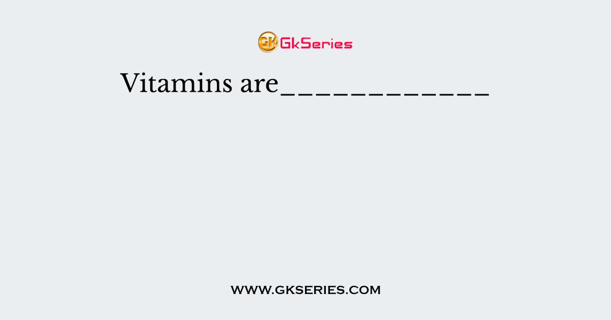 Vitamins are____________