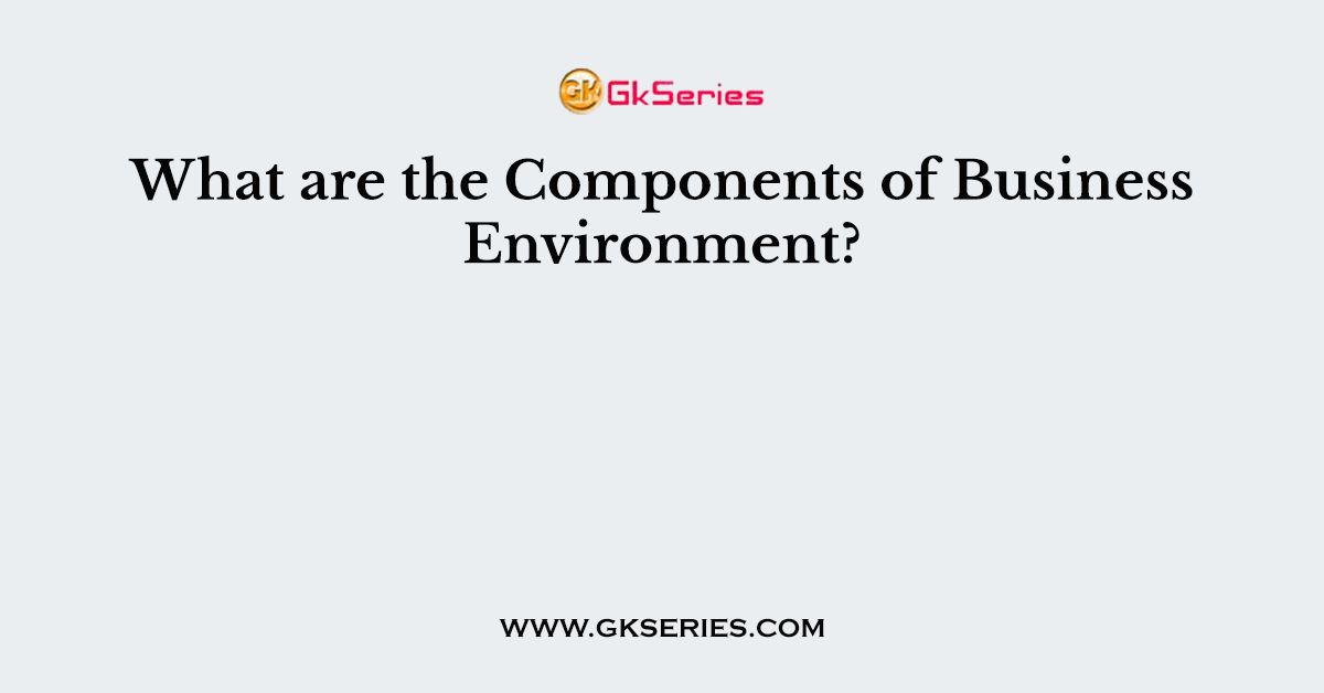 What are the Components of Business Environment?