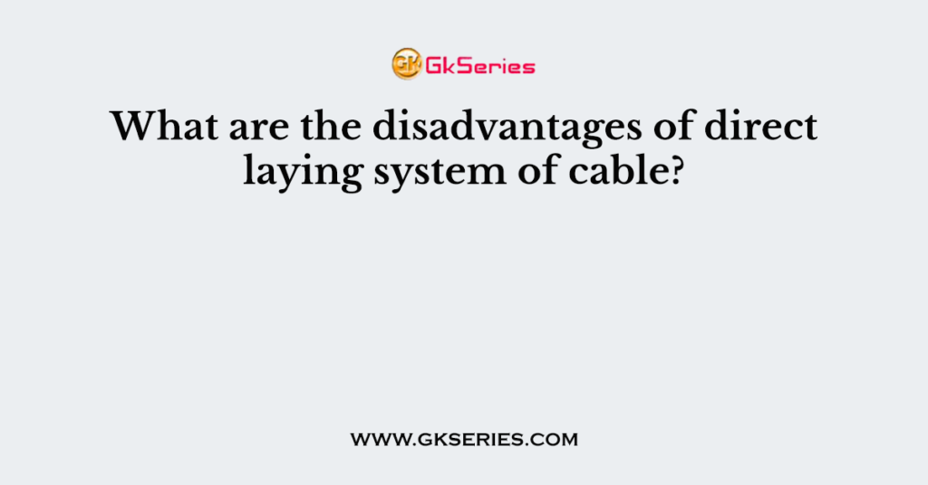 What are the disadvantages of direct laying system of cable?