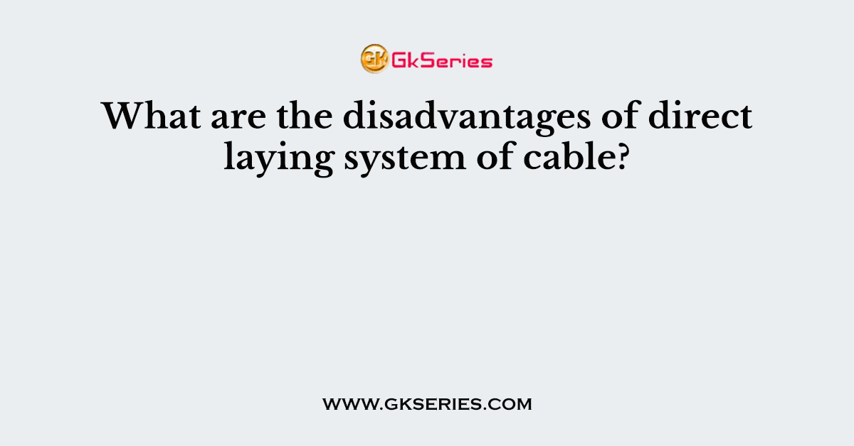 What are the disadvantages of direct laying system of cable?