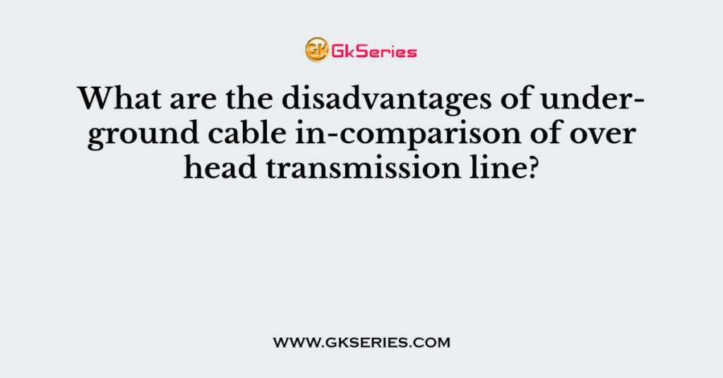 What are the disadvantages of underground cable of over