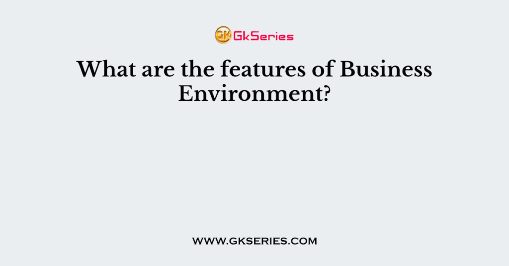 what-are-the-features-of-business-environment