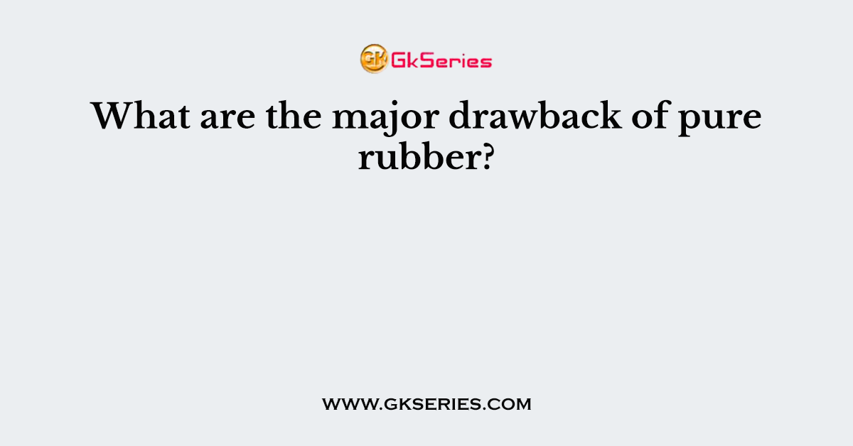 What are the major drawback of pure rubber?
