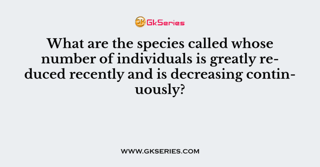 What are the species called whose number of individuals is greatly reduced recently and is decreasing continuously?