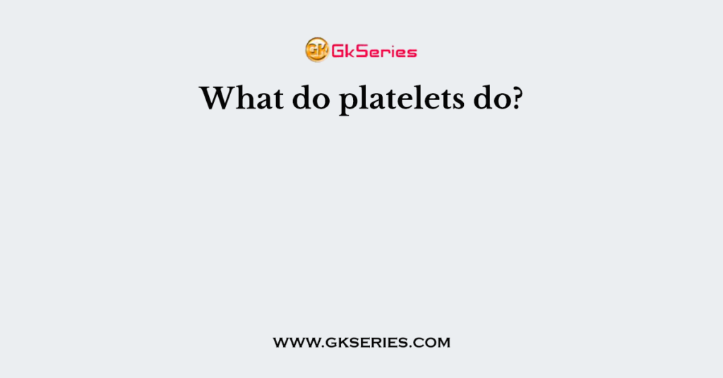 What do platelets do?