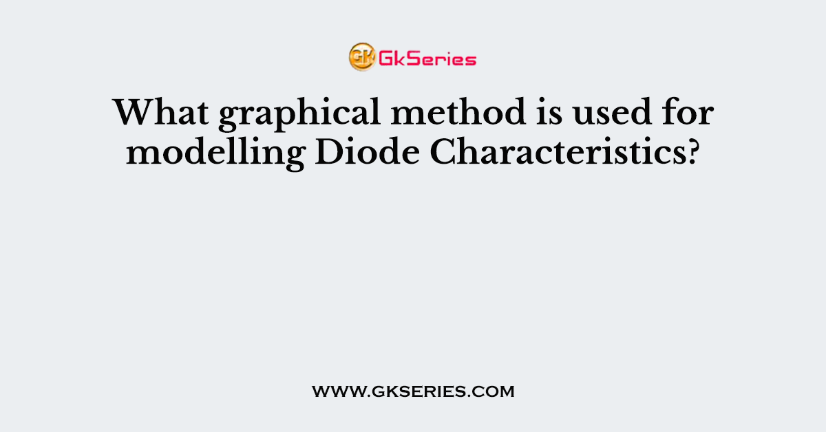 What graphical method is used for modelling Diode Characteristics?