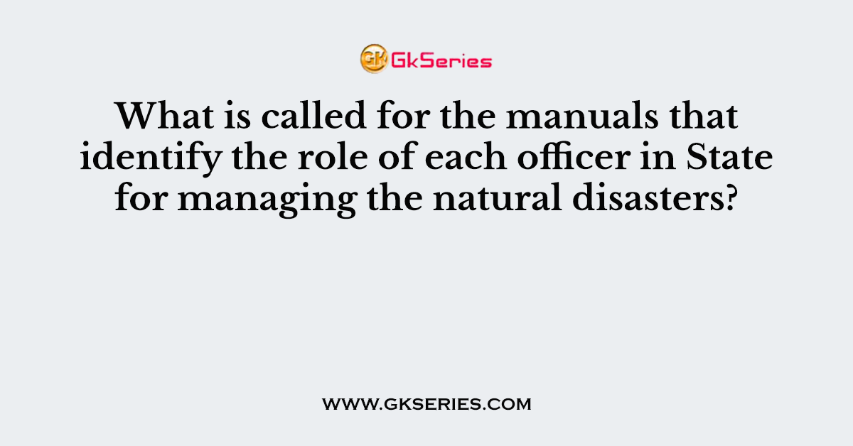 What is called for the manuals that identify the role of each officer in State for managing the natural disasters?