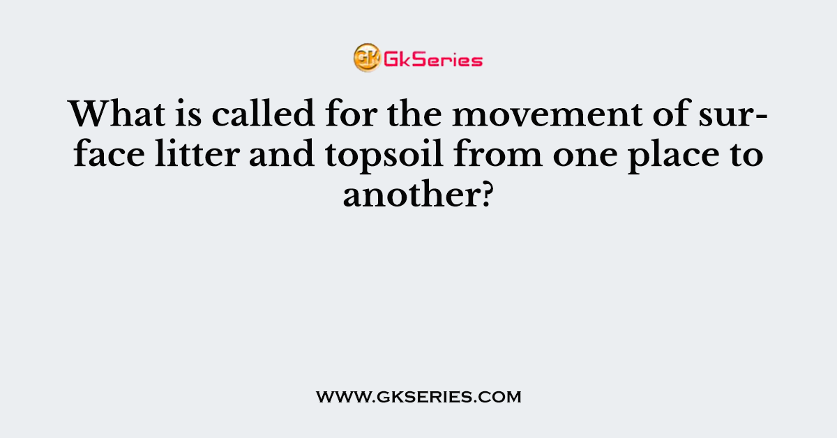 What is called for the movement of surface litter and topsoil from one place to another?