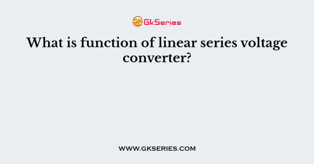 What is function of linear series voltage converter?