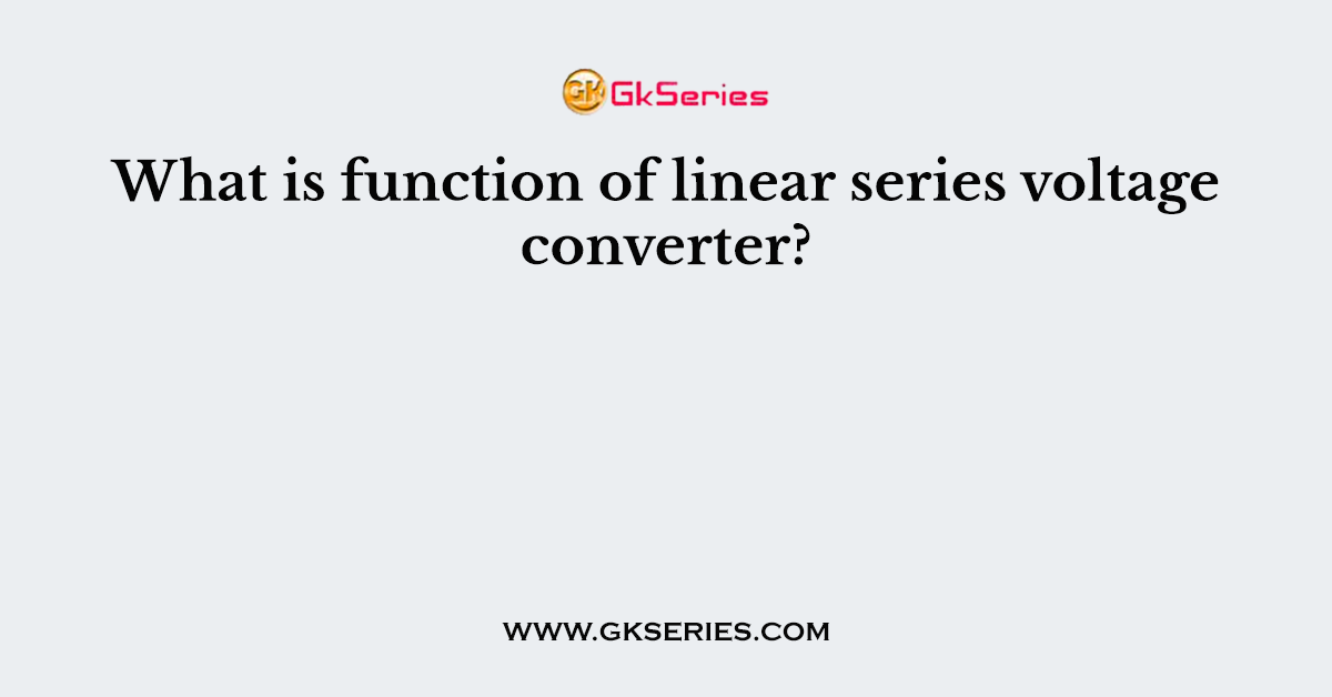 What is function of linear series voltage converter?