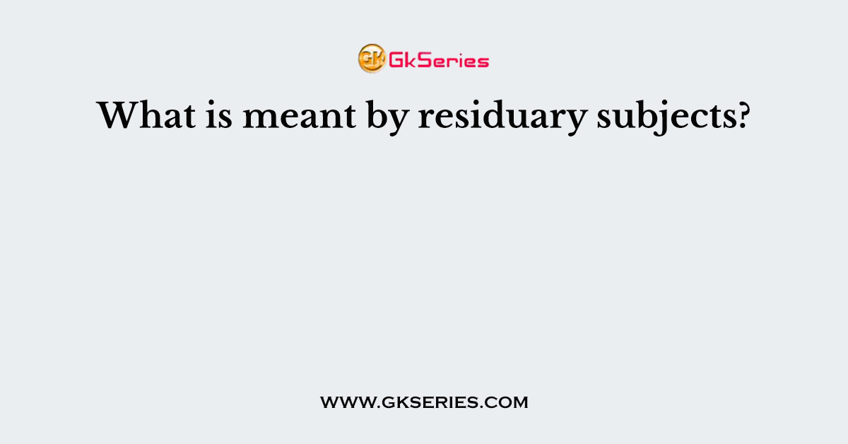 What is meant by residuary subjects?