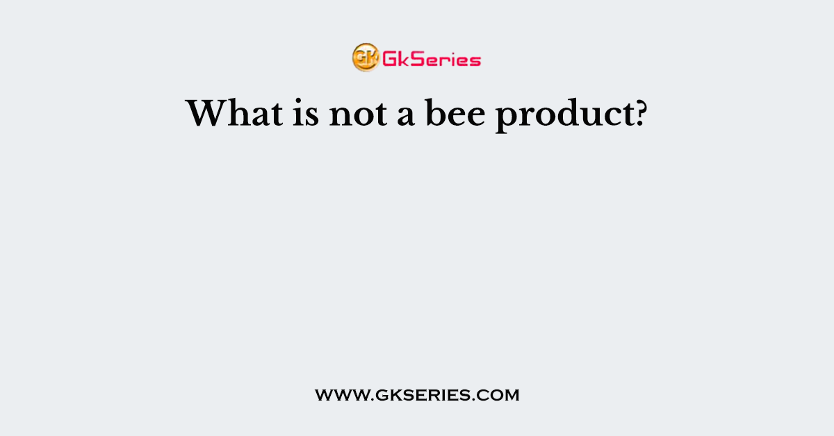 What is not a bee product?