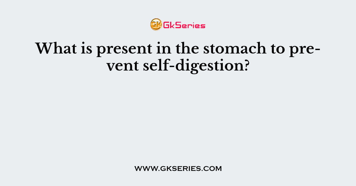 What is present in the stomach to prevent self-digestion?