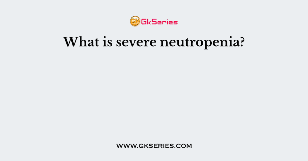 what-is-severe-neutropenia