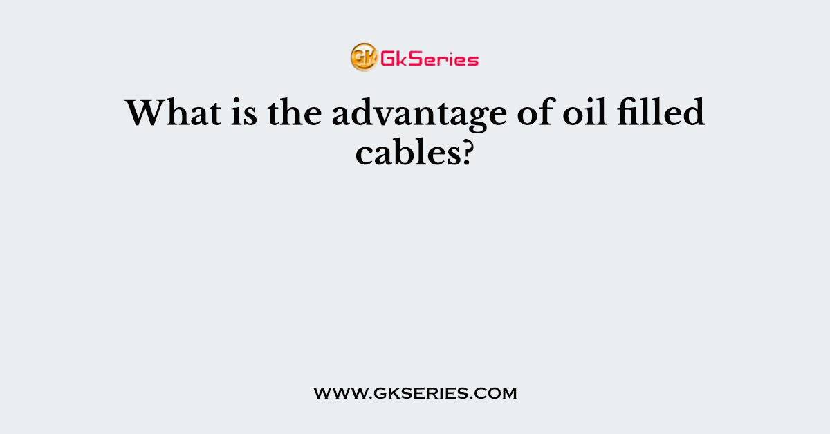 What is the advantage of oil filled cables?