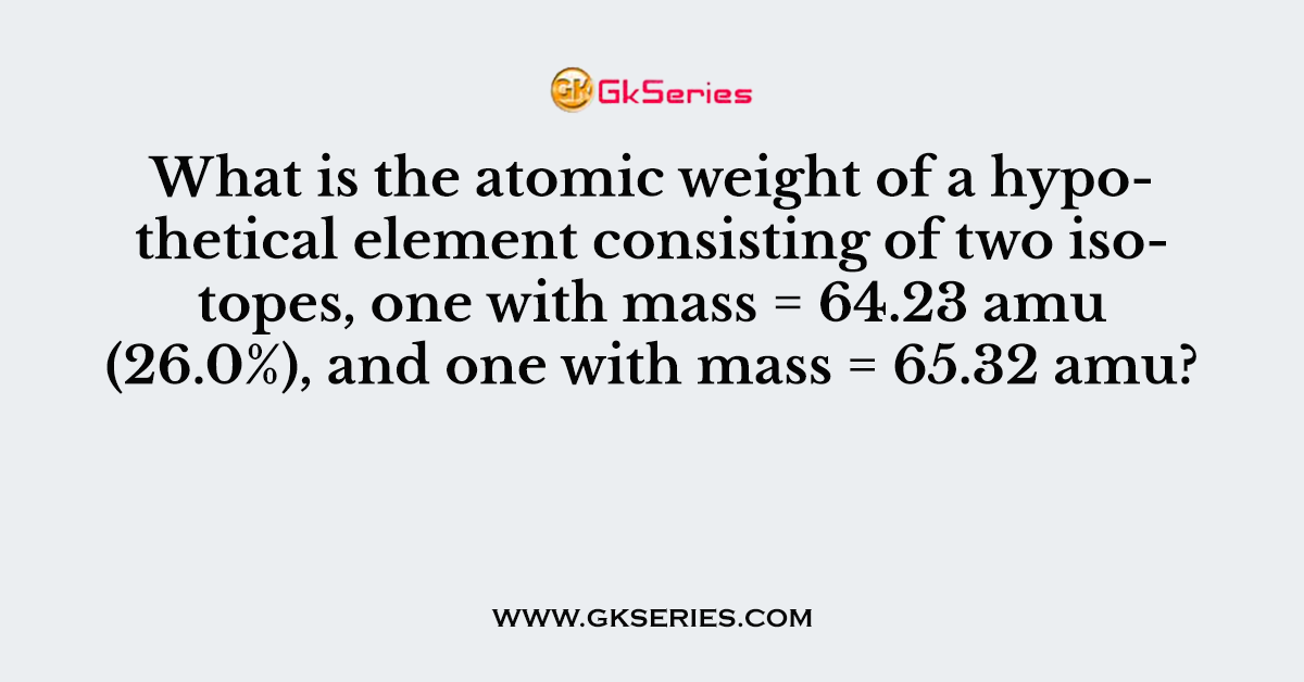 What is the atomic weight of a hypothetical element consisting of two isotopes, one with mass = 64.23 amu (26.0%), and one with mass = 65.32 amu?
