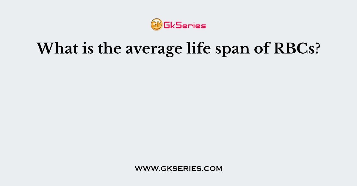What is the average life span of RBCs?