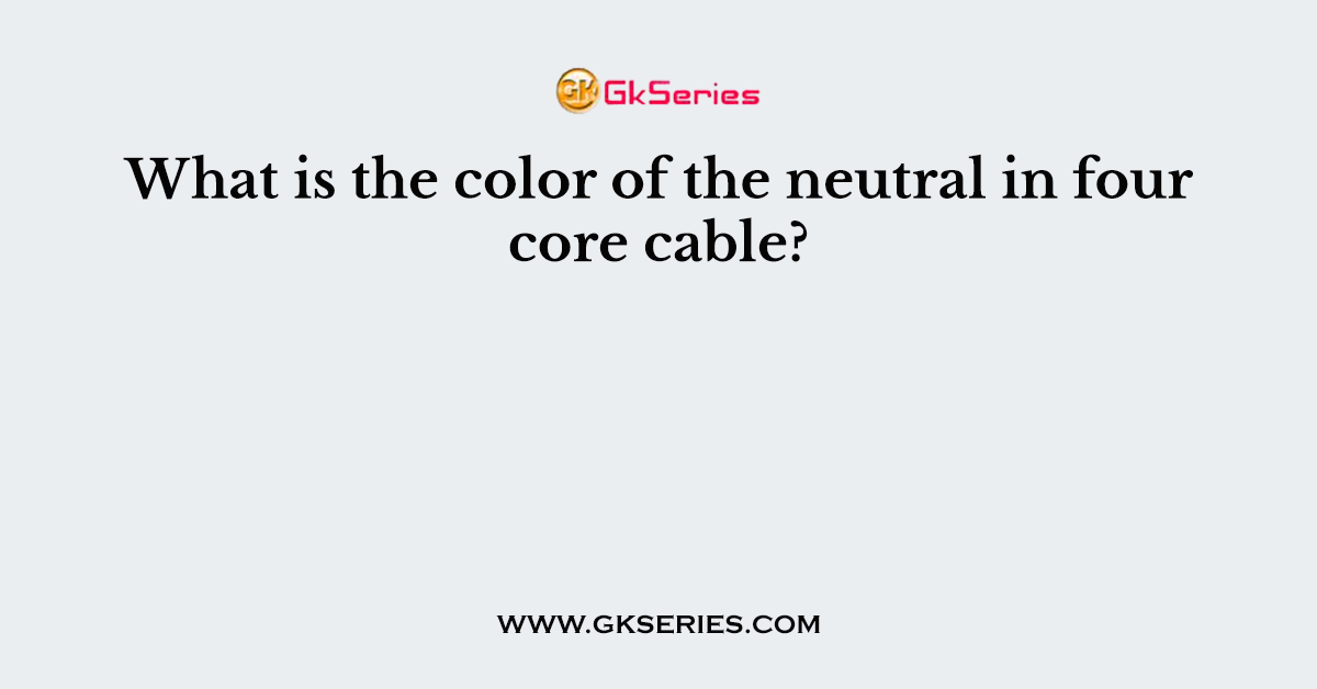 What is the color of the neutral in four core cable?