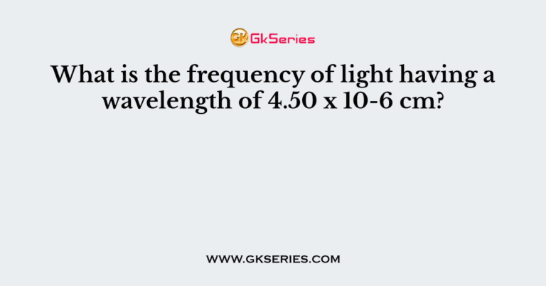 what-is-the-frequency-of-light-having-a-wavelength-of-4-50-x-10-6-cm