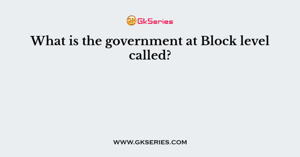 What is the government at Block level called?