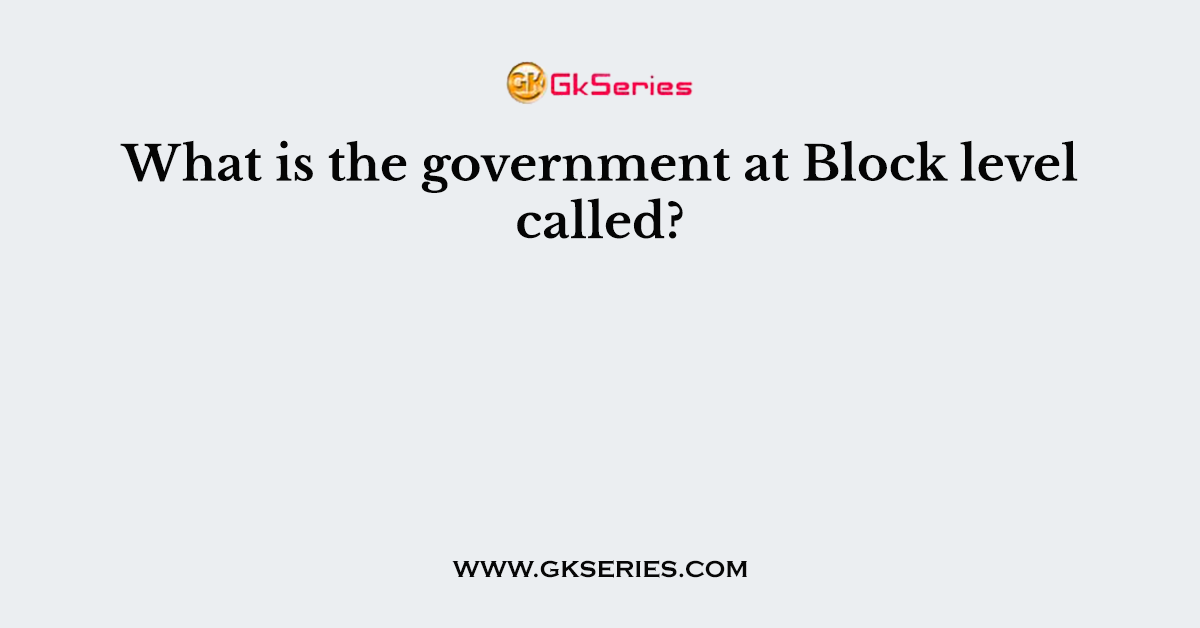What is the government at Block level called?