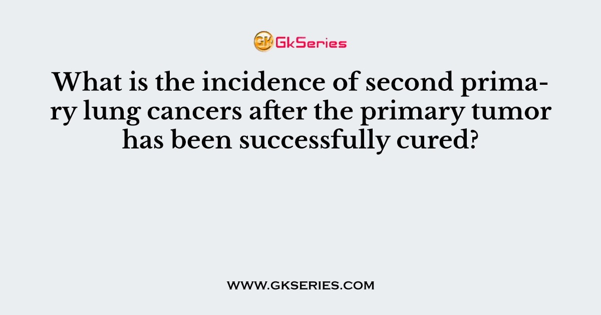 What is the incidence of second primary lung cancers after the primary tumor has been successfully cured?