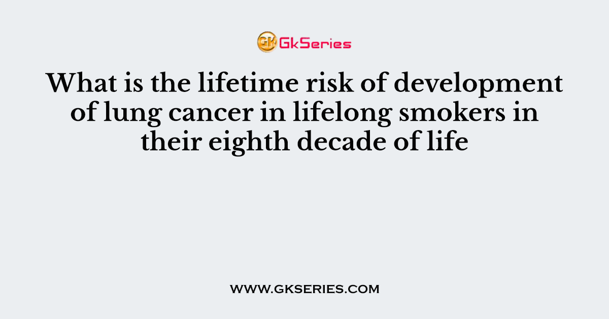 What is the lifetime risk of development of lung cancer in lifelong smokers in their eighth decade of life