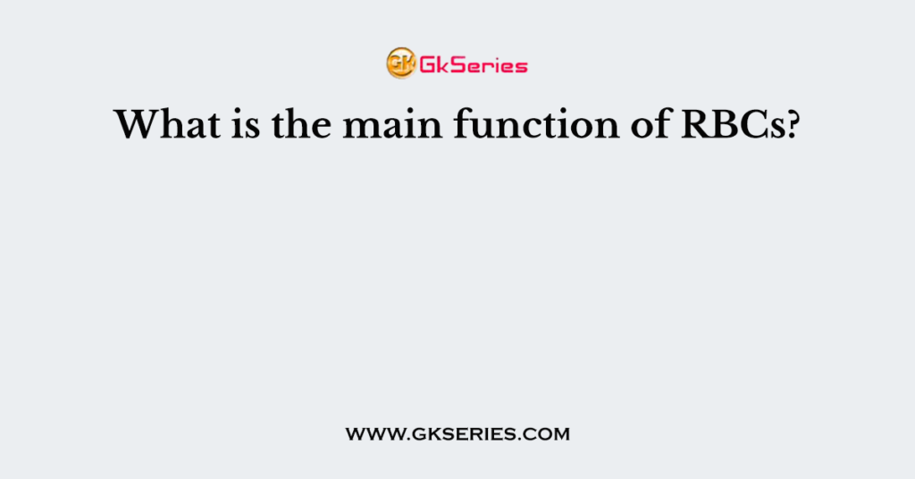 What is the main function of RBCs?