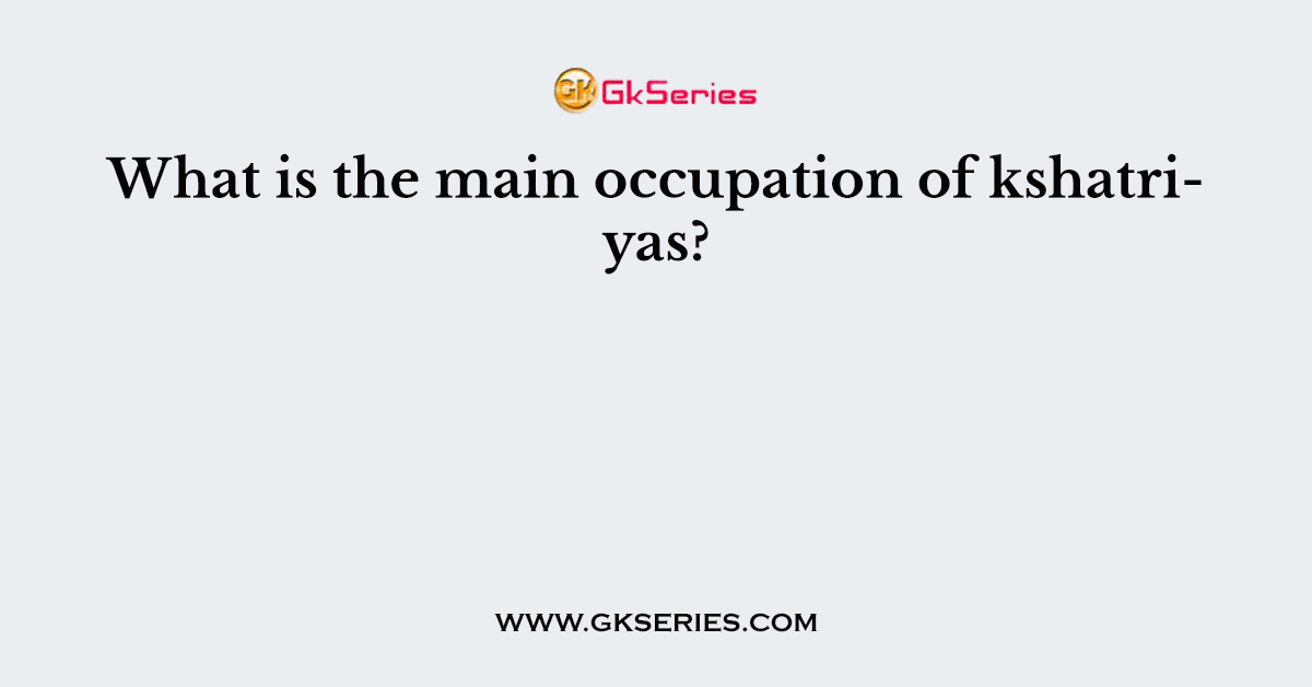 What is the main occupation of kshatriyas?