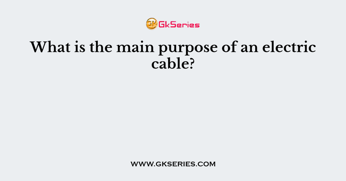 What is the main purpose of an electric cable?