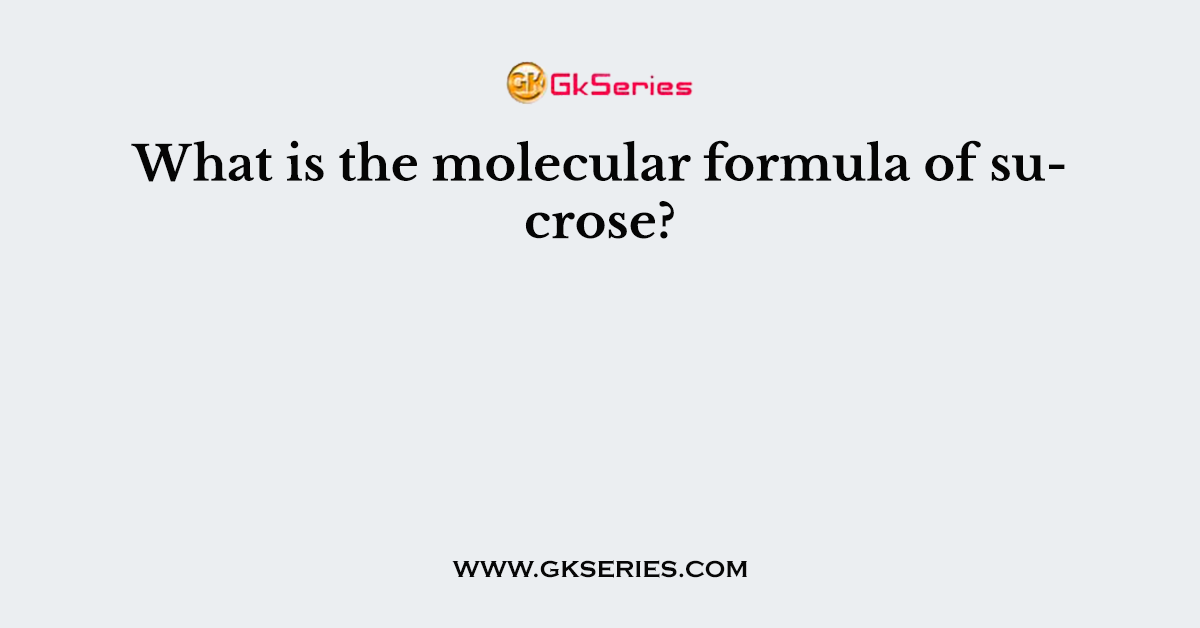 What is the molecular formula of sucrose?