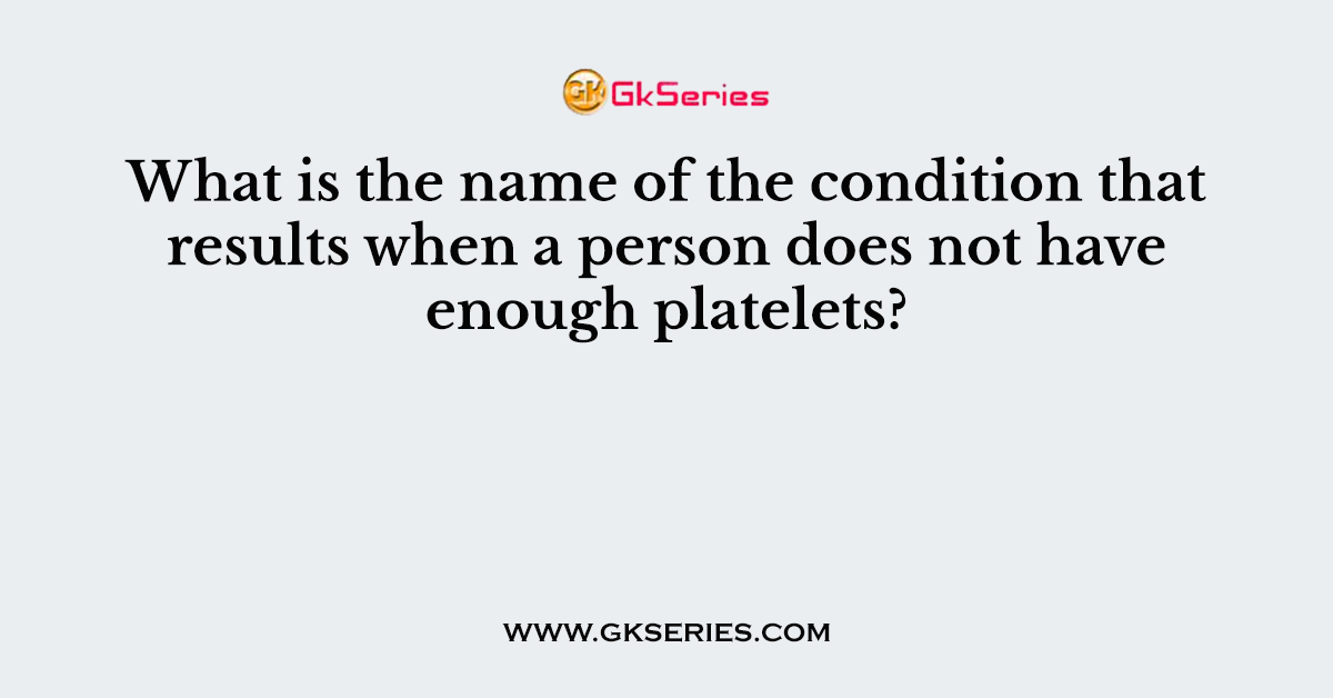 What is the name of the condition that results when a person does not have enough platelets?